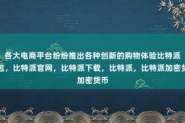 各大电商平台纷纷推出各种创新的购物体验比特派钱包，比特派官网，比特派下载，比特派，比特派加密货币