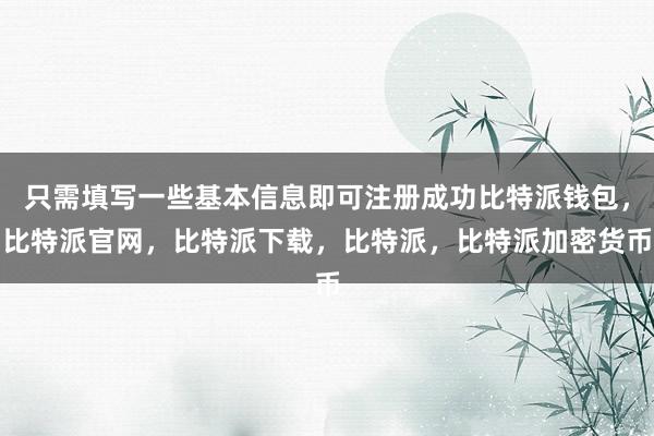 只需填写一些基本信息即可注册成功比特派钱包，比特派官网，比特派下载，比特派，比特派加密货币