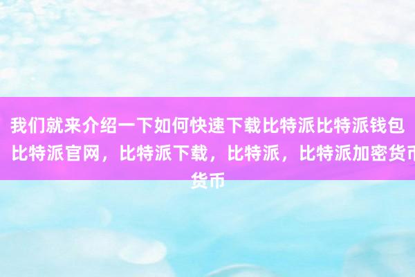 我们就来介绍一下如何快速下载比特派比特派钱包，比特派官网，比特派下载，比特派，比特派加密货币