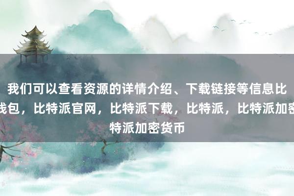 我们可以查看资源的详情介绍、下载链接等信息比特派钱包，比特派官网，比特派下载，比特派，比特派加密货币