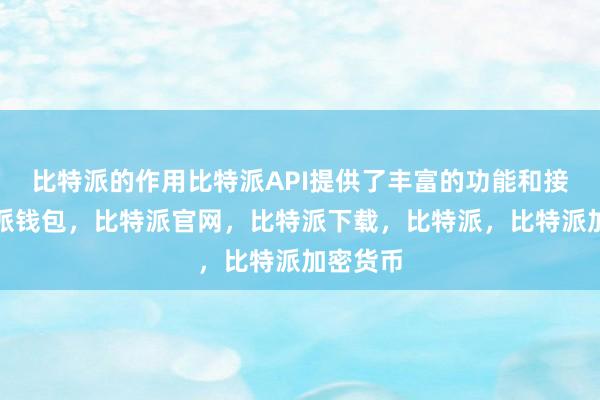 比特派的作用比特派API提供了丰富的功能和接口比特派钱包，比特派官网，比特派下载，比特派，比特派加密货币