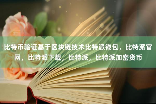 比特币验证基于区块链技术比特派钱包，比特派官网，比特派下载，比特派，比特派加密货币