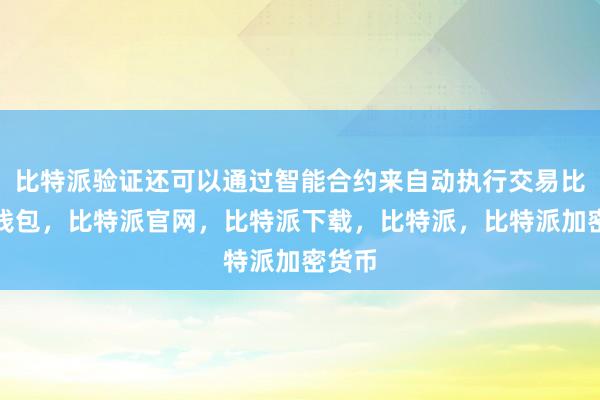 比特派验证还可以通过智能合约来自动执行交易比特派钱包，比特派官网，比特派下载，比特派，比特派加密货币