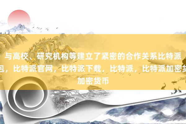 与高校、研究机构等建立了紧密的合作关系比特派钱包，比特派官网，比特派下载，比特派，比特派加密货币