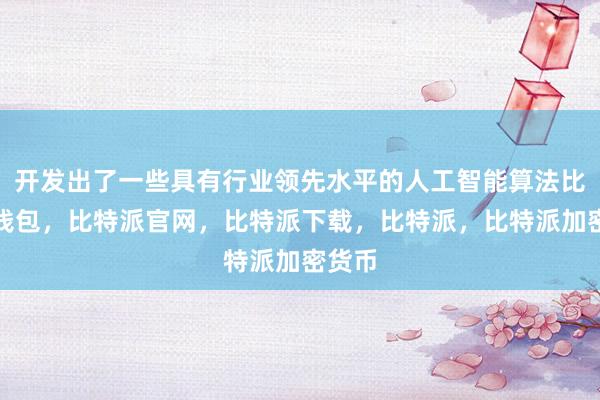 开发出了一些具有行业领先水平的人工智能算法比特派钱包，比特派官网，比特派下载，比特派，比特派加密货币