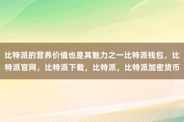 比特派的营养价值也是其魅力之一比特派钱包，比特派官网，比特派下载，比特派，比特派加密货币