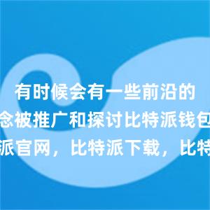 有时候会有一些前沿的技术和理念被推广和探讨比特派钱包，比特派官网，比特派下载，比特派，比特派加密货币