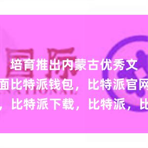 培育推出内蒙古优秀文学作品方面比特派钱包，比特派官网，比特派下载，比特派，比特派加密货币