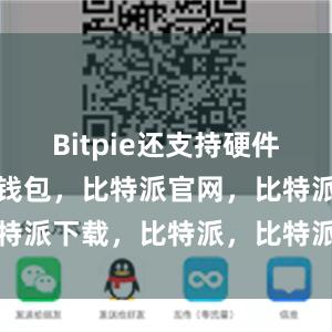 Bitpie还支持硬件钱包比特派钱包，比特派官网，比特派下载，比特派，比特派加密货币