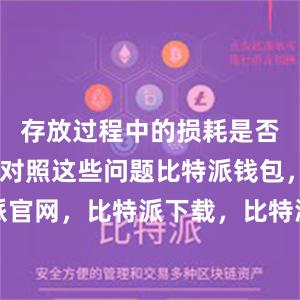 存放过程中的损耗是否正常……对照这些问题比特派钱包，比特派官网，比特派下载，比特派，比特派加密货币