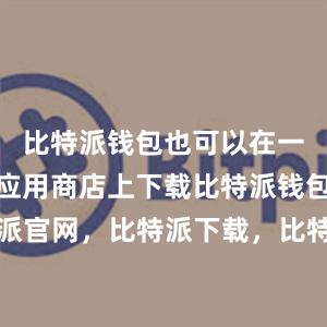 比特派钱包也可以在一些知名的应用商店上下载比特派钱包，比特派官网，比特派下载，比特派，比特派加密货币