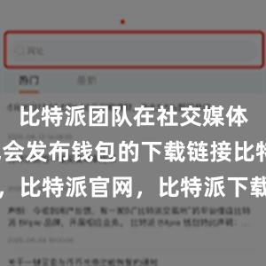 比特派团队在社交媒体平台上也会发布钱包的下载链接比特派钱包，比特派官网，比特派下载，比特派，比特派加密货币