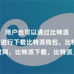 用户也可以通过比特派官方网站进行下载比特派钱包，比特派官网，比特派下载，比特派，比特派加密货币