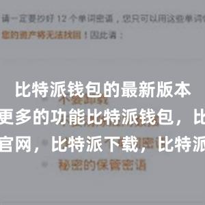 比特派钱包的最新版本还增加了更多的功能比特派钱包，比特派官网，比特派下载，比特派，比特派加密货币