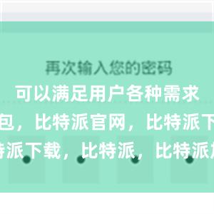 可以满足用户各种需求比特派钱包，比特派官网，比特派下载，比特派，比特派加密货币