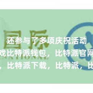 还参与了多项庆祝活动和互动游戏比特派钱包，比特派官网，比特派下载，比特派，比特派加密货币