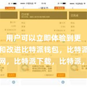 用户可以立即体验到更多新功能和改进比特派钱包，比特派官网，比特派下载，比特派，比特派加密货币